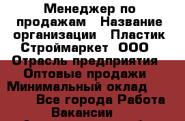 Менеджер по продажам › Название организации ­ Пластик-Строймаркет, ООО › Отрасль предприятия ­ Оптовые продажи › Минимальный оклад ­ 20 000 - Все города Работа » Вакансии   . Архангельская обл.,Архангельск г.